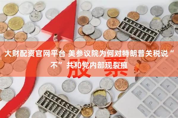 大财配资官网平台 美参议院为何对特朗普关税说“不” 共和党内部现裂痕