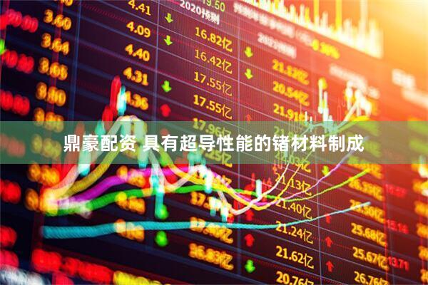 鼎豪配资 具有超导性能的锗材料制成