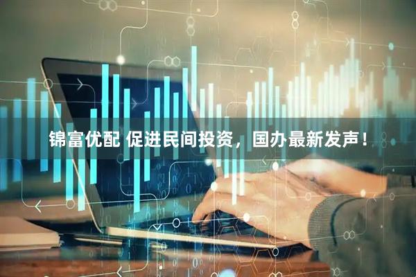 锦富优配 促进民间投资，国办最新发声！