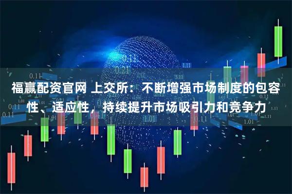 福赢配资官网 上交所：不断增强市场制度的包容性、适应性，持续提升市场吸引力和竞争力