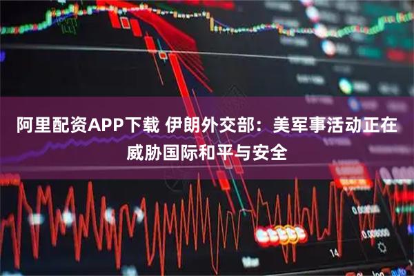 阿里配资APP下载 伊朗外交部：美军事活动正在威胁国际和平与安全
