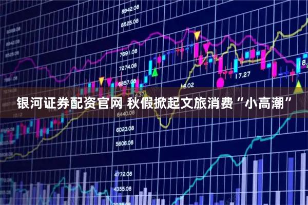 银河证券配资官网 秋假掀起文旅消费“小高潮”