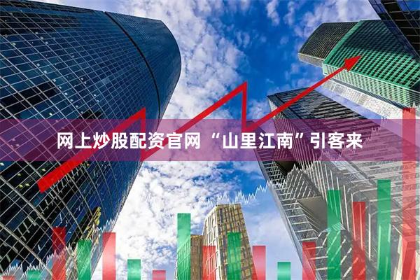 网上炒股配资官网 “山里江南”引客来