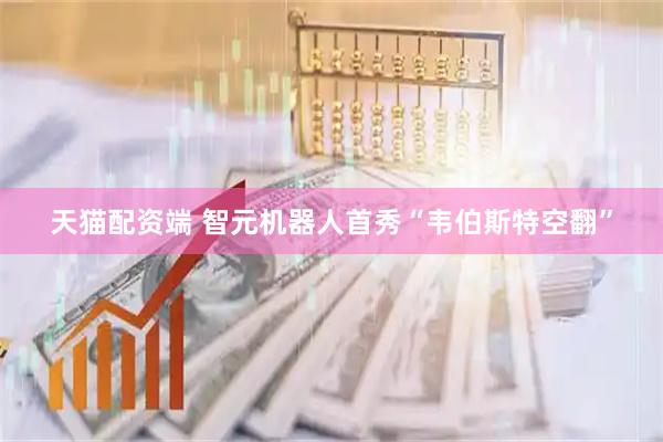 天猫配资端 智元机器人首秀“韦伯斯特空翻”