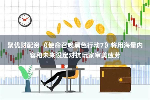 聚优财配资 《使命召唤黑色行动7》将用海量内容和未来设定对抗玩家审美疲劳