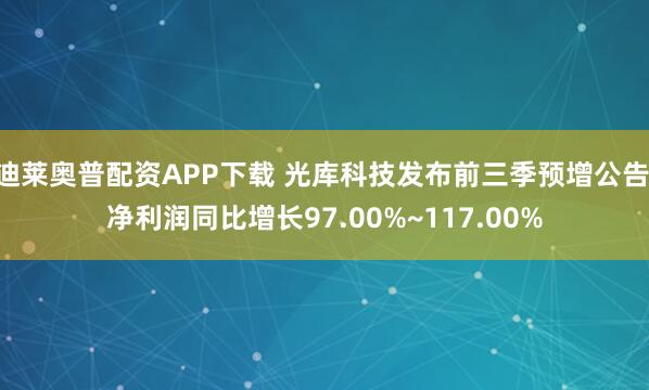 迪莱奥普配资APP下载 光库科技发布前三季预增公告 净利润同比增长97.00%~117.00%