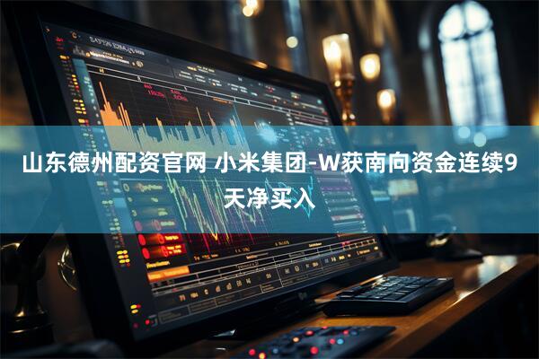 山东德州配资官网 小米集团-W获南向资金连续9天净买入