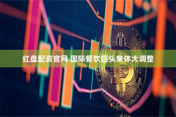 红盘配资官网 国际餐饮巨头集体大调整