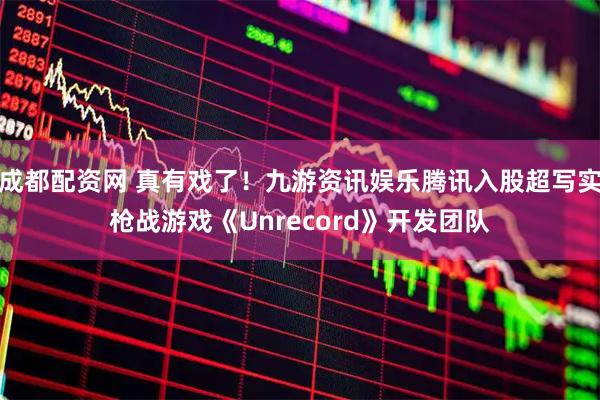 成都配资网 真有戏了！九游资讯娱乐腾讯入股超写实枪战游戏《Unrecord》开发团队