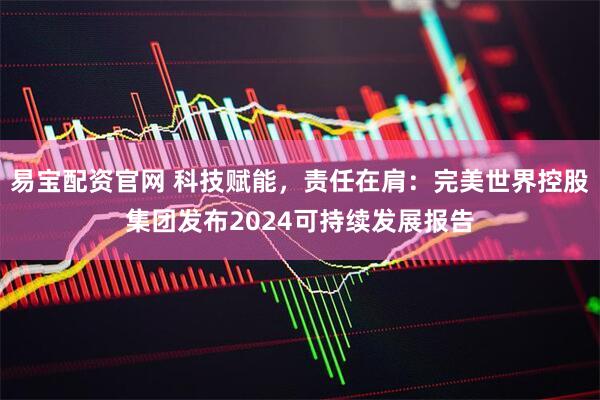 易宝配资官网 科技赋能，责任在肩：完美世界控股集团发布2024可持续发展报告