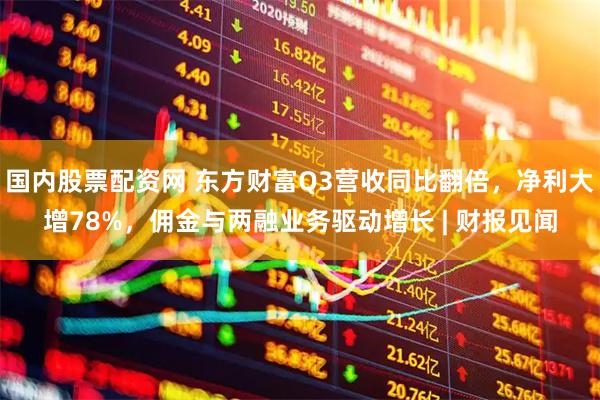 国内股票配资网 东方财富Q3营收同比翻倍，净利大增78%，佣金与两融业务驱动增长 | 财报见闻