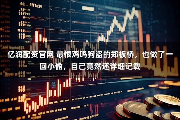 亿润配资官网 最恨鸡鸣狗盗的郑板桥，也做了一回小偷，自己竟然还详细记载
